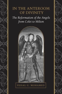 In the Anteroom of Divinity : The Reformation of the Angels from Colet to Milton