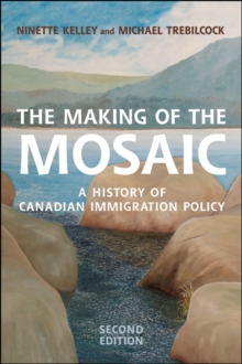 The Making of the Mosaic : A History of Canadian Immigration Policy