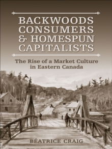 Backwoods Consumers and Homespun Capitalists : The Rise of a Market Culture in Eastern  Canada