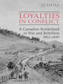 Loyalties in Conflict : A Canadian Borderland in War and Rebellion,1812-1840