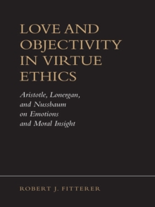 Love and Objectivity in Virtue Ethics : Aristotle, Lonergan, and Nussbaum on Emotions and Moral Insight