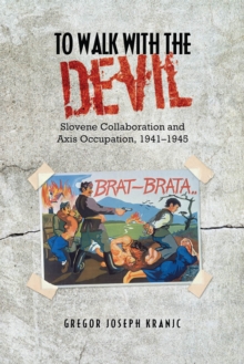 To Walk with the Devil : Slovene Collaboration and Axis Occupation, 1941-1945