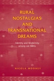 Rural Nostalgias and Transnational Dreams : Identity and Modernity Among Jat Sikhs