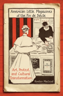 American Little Magazines of the Fin de Siecle : Art, Protest, and Cultural Transformation