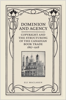 Dominion and Agency : Copyright and the Structuring of the Canadian Book Trade, 1867-1918