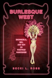 Burlesque West : Showgirls, Sex, and Sin in Postwar Vancouver