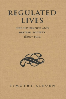 Regulated Lives : Life Insurance and British Society, 1800-1914