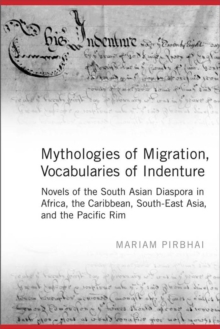 Mythologies of Migration, Vocabularies of Indenture : Novels of the South Asian Diaspora in Africa, the Caribbean, and Asia-Pacific