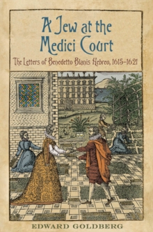 A Jew at the Medici Court : The Letters of Benedetto Blanis Hebreo (1615-1621)