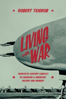 Living with War : Twentieth-Century Conflict in Canadian and American History and Memory