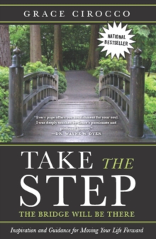 Take The Step, The Bridge Will Be There : Inspiration and Guidance for Moving Your Life Forward