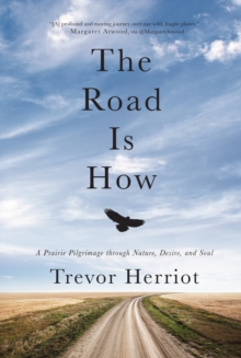 The Road is How : A Prairie Pilgrimage through Nature, Desire and Soul