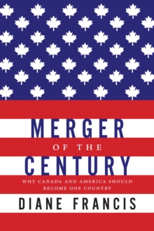 Merger of the Century : Why Canada and America Should Become One Country