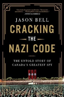 Cracking the Nazi Code : The Untold Story of Canada's Greatest Spy