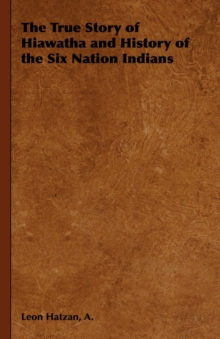 The True Story of Hiawatha and History of the Six Nation Indians