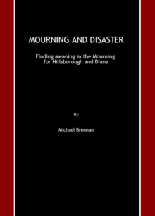 None Mourning and Disaster : Finding Meaning in the Mourning for Hillsborough and Diana