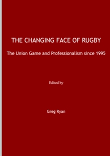 The Changing Face of Rugby : The Union Game and Professionalism since 1995