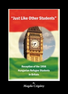 None "Just Like Other Students" : Reception of the 1956 Hungarian Refugee Students in Britain