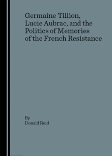 None Germaine Tillion, Lucie Aubrac, and the Politics of Memories of the  French Resistance