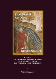 None Dialogues of Love and Government : a Study of the Erotic Dialogue Form in some Texts from the Courtly Love Tradition