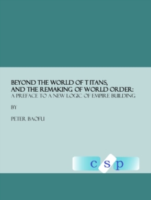 None Beyond the World of Titans, and the Remaking of World Order : A Preface to a New Logic of Empire Building