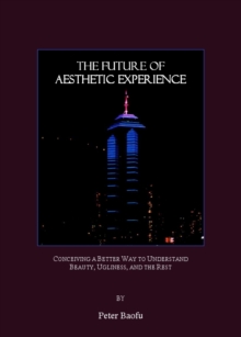 The Future of Aesthetic Experience : Conceiving a Better Way to Understand Beauty, Ugliness, and the Rest