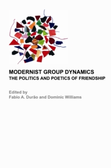 None Modernist Group Dynamics : The Politics and Poetics of Friendship