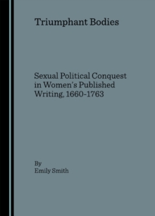 None Triumphant Bodies : Sexual Political Conquest in Women's Published Writing, 1660-1763