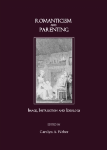 None Romanticism and Parenting : Image, Instruction and Ideology