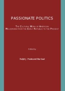 None Passionate Politics : The Cultural Work of American Melodrama from the Early Republic to the Present