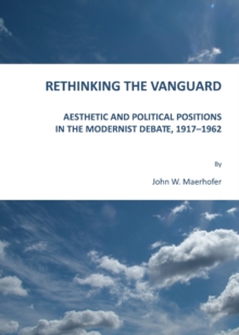 None Rethinking the Vanguard : Aesthetic and Political Positions in the Modernist Debate, 1917-1962