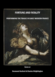 None Fortune and Fatality : Performing the Tragic in Early Modern France