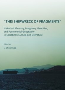 None "This Shipwreck of Fragments" : Historical Memory, Imaginary Identities, and Postcolonial Geography in Caribbean Culture and Literature