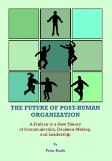 The Future of Post-Human Organization : A Preface to a New Theory of Communication, Decision-Making, and Leadership