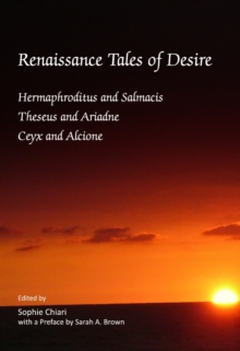 None Renaissance Tales of Desire : Hermaphroditus and Salmacis, Theseus and Ariadne, Ceyx and Alcione