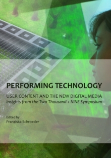 None Performing Technology : User Content and the New Digital Media: Insights from the Two Thousand + NINE Symposium