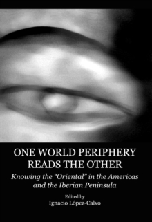 None One World Periphery Reads the Other : Knowing the "Oriental" in the Americas and the Iberian Peninsula