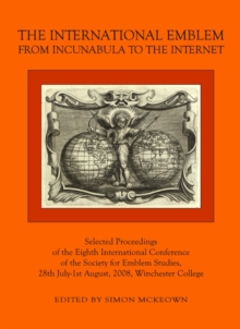 The International Emblem : From Incunabula to the Internet Selected Proceedings of the Eighth International Conference of the Society for Emblem Studies, 28th July-1st August, 2008, Winchester College