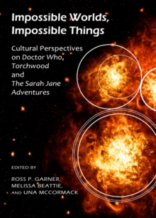 None Impossible Worlds, Impossible Things : Cultural Perspectives on Doctor Who, Torchwood and The Sarah Jane Adventures