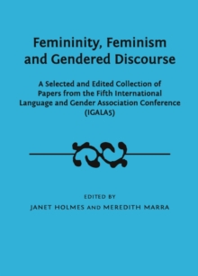 None Femininity, Feminism and Gendered Discourse : A Selected and Edited Collection of Papers from the Fifth International Language and Gender Association Conference (IGALA5)