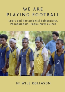 None We Are Playing Football : Sport and Postcolonial Subjectivity, Panapompom, Papua New Guinea