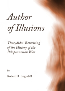 None Author of Illusions : Thucydides' Rewriting of the History of the Peloponnesian War