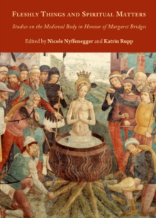 None Fleshly Things and Spiritual Matters : Studies on the Medieval Body in Honour of Margaret Bridges