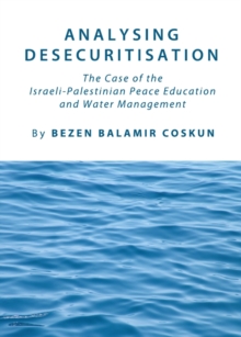 None Analysing Desecuritisation : The Case of the Israeli-Palestinian Peace Education and Water Management