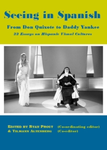 None Seeing in Spanish : From Don Quixote to Daddy Yankee-22 Essays on Hispanic Visual Cultures