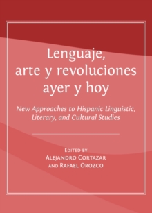 None Lenguaje, arte y revoluciones ayer y hoy : New Approaches to Hispanic Linguistic, Literary, and Cultural Studies