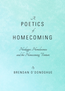 A Poetics of Homecoming : Heidegger, Homelessness and the Homecoming Venture