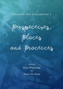 None Children and Childhoods 1 : Perspectives, Places and Practices