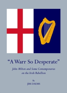 None "A Warr So Desperate" : John Milton and Some Contemporaries on the Irish Rebellion