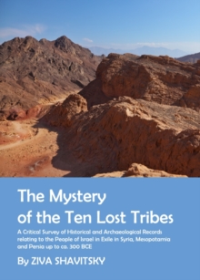 The Mystery of the Ten Lost Tribes : A Critical Survey of Historical and Archaeological Records relating to the People of Israel in Exile in Syria, Mesopotamia and Persia up to ca. 300 BCE